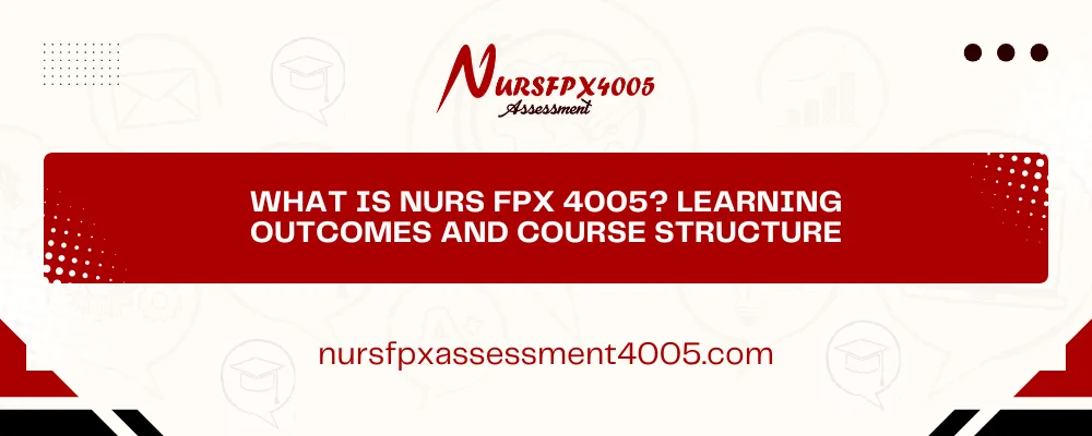 What Is NURS FPX 4005? Learning Outcomes and Course Structure