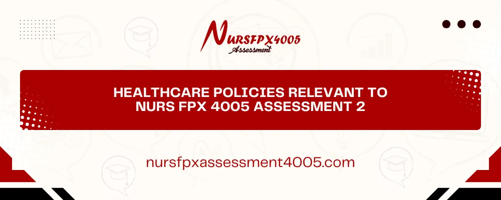 Healthcare Policies Relevant to NURS FPX 4005 Assessment 2
