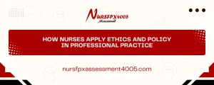 How Nurses Apply Ethics and Policy in Professional Practice