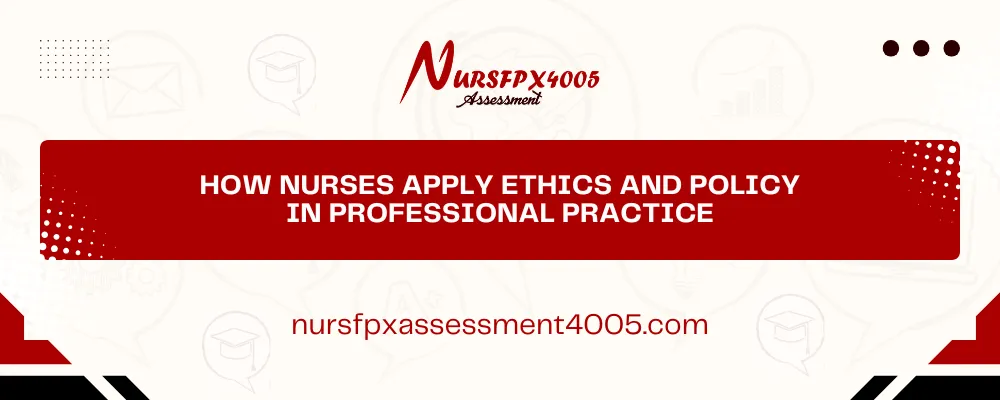 How Nurses Apply Ethics and Policy in Professional Practice